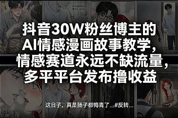 抖音30W粉丝博主的AI情感漫画故事教学，情感赛道永远不缺流量，多平台发布撸收益！网络赚钱,项目资源网,副业资源网,兼职项目,网赚课程-副业赚钱-互联网创业-独家轻创IP大圣网创