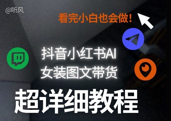 抖音小红书AI女装图文带货教程全拆解！小白看了也会做，可批量可矩阵玩法网络赚钱,项目资源网,副业资源网,兼职项目,网赚课程-副业赚钱-互联网创业-独家轻创IP大圣网创