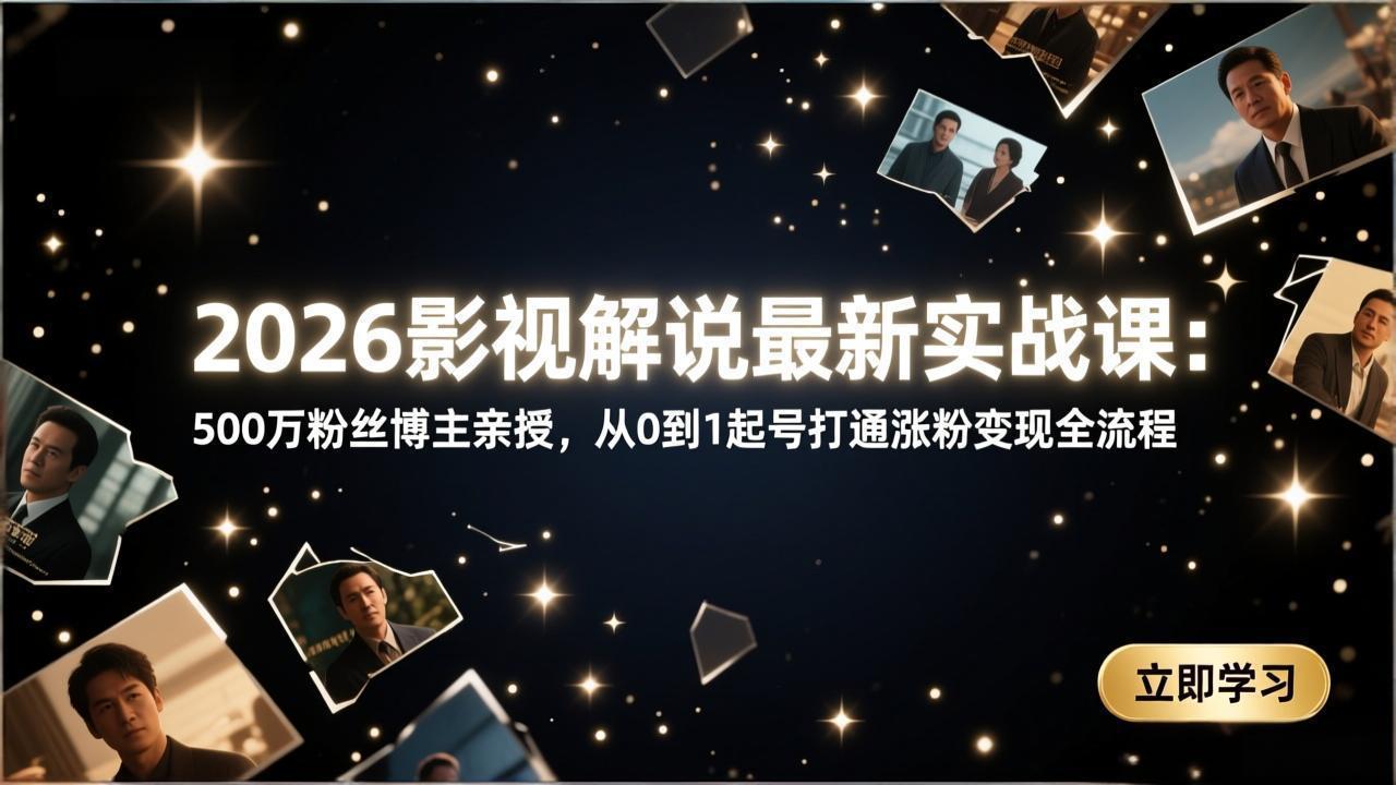 2026影视解说最新实战课：500万粉丝博主亲授，从0到1起号打通涨粉变现全流程网络赚钱,项目资源网,副业资源网,兼职项目,网赚课程-副业赚钱-互联网创业-独家轻创IP大圣网创