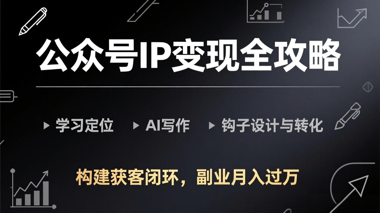 公众号IP变现全攻略-更新,学习定位、AI写作、钩子设计与转化,构建获客闭环,副业月入过万网络赚钱,项目资源网,副业资源网,兼职项目,网赚课程-副业赚钱-互联网创业-独家轻创IP大圣网创