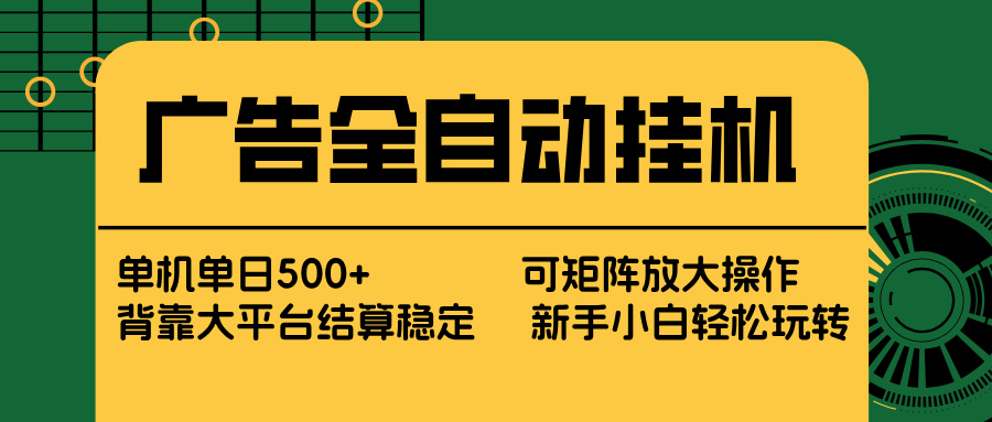 广告全自动挂机 单机单日500+ 矩阵放大 背靠大平台 绿色稳定 新手小白轻松玩转网络赚钱,项目资源网,副业资源网,兼职项目,网赚课程-副业赚钱-互联网创业-独家轻创IP大圣网创