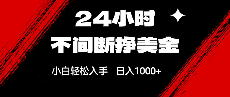 24小时不间断挣美金，小白轻松上手，日入1000+网络赚钱,项目资源网,副业资源网,兼职项目,网赚课程-副业赚钱-互联网创业-独家轻创IP大圣网创