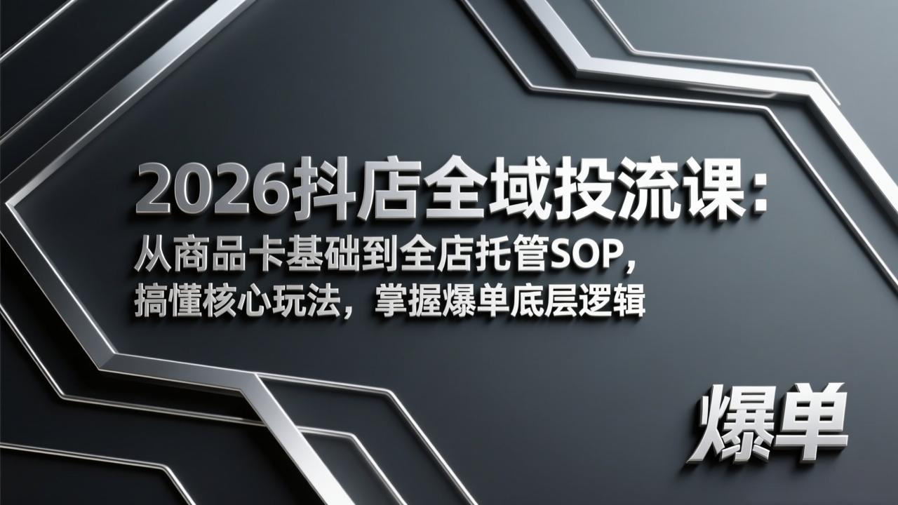 2026抖店全域投流课：从商品卡基础到全店托管SOP，搞懂核心玩法，掌握爆单底层逻辑网络赚钱,项目资源网,副业资源网,兼职项目,网赚课程-副业赚钱-互联网创业-独家轻创IP大圣网创