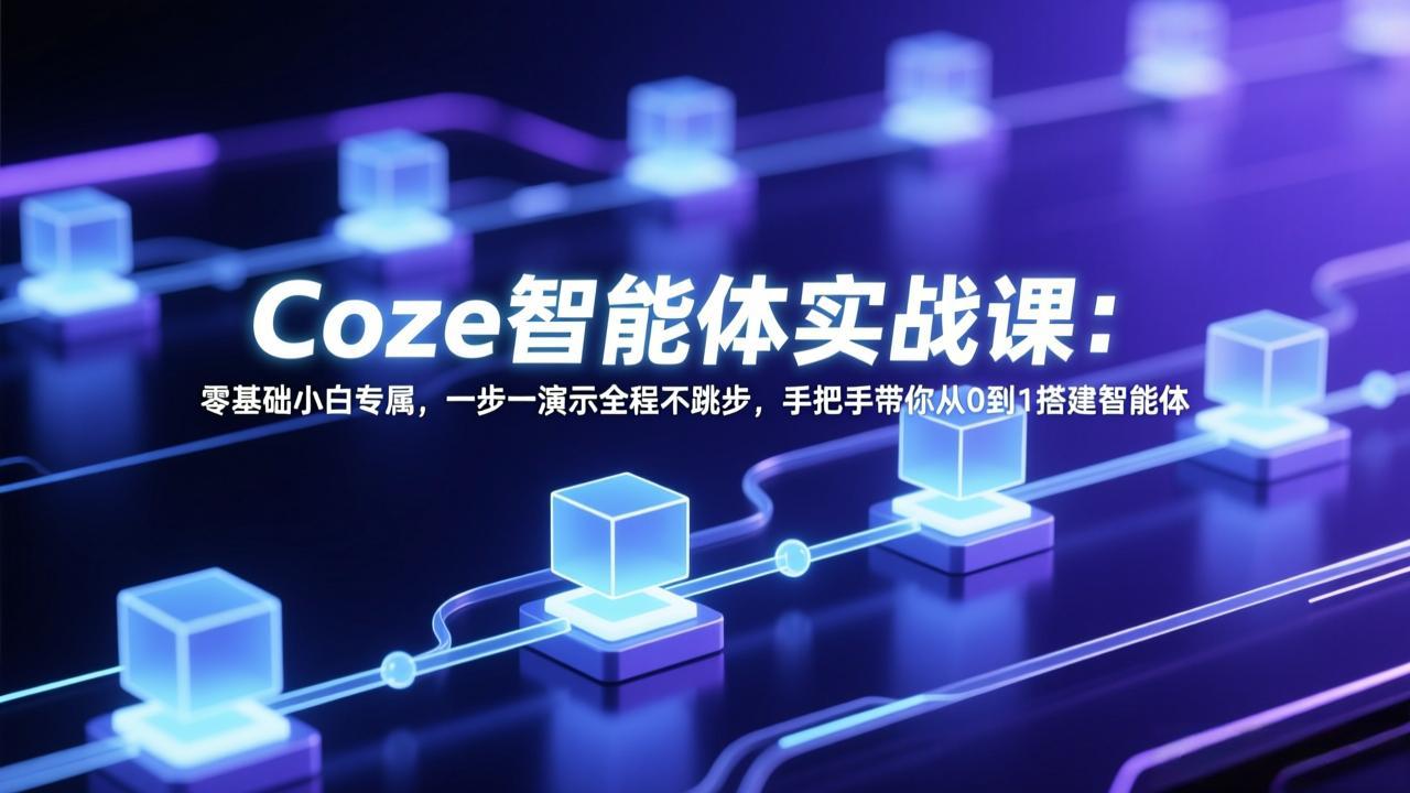 Coze智能体实战课:零基础小白专属,一步一演示全程不跳步,手把手带你从0到1搭建智能体网络赚钱,项目资源网,副业资源网,兼职项目,网赚课程-副业赚钱-互联网创业-独家轻创IP大圣网创