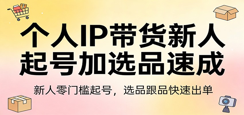个人IP带货新人起号加选品速成:新人零门槛起号,选品跟品快速出单网络赚钱,项目资源网,副业资源网,兼职项目,网赚课程-副业赚钱-互联网创业-独家轻创IP大圣网创