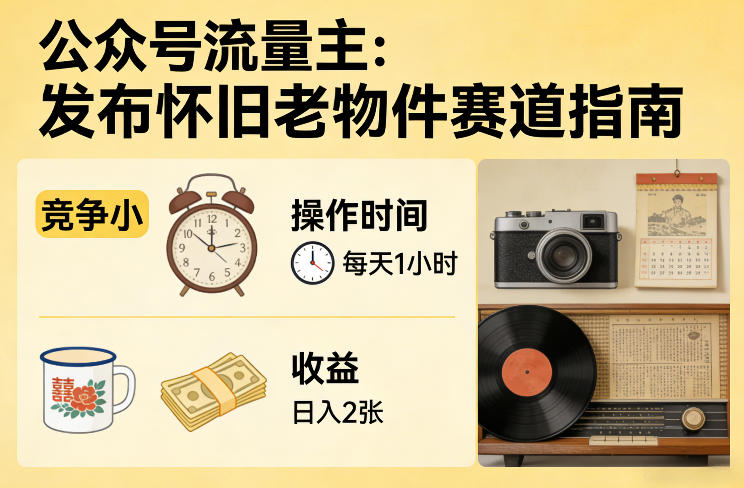公众号流量主之发布怀旧老物件赛道，竞争小，每天操作1小时，日入2张网络赚钱,项目资源网,副业资源网,兼职项目,网赚课程-副业赚钱-互联网创业-独家轻创IP大圣网创