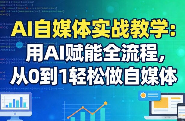 AI自媒体实战教学：用AI赋能全流程，从0到1轻松做自媒体网络赚钱,项目资源网,副业资源网,兼职项目,网赚课程-副业赚钱-互联网创业-独家轻创IP大圣网创