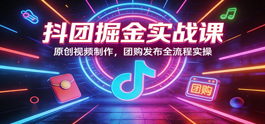 抖团掘金实战课：原创视频制作，团购发布全流程实操网络赚钱,项目资源网,副业资源网,兼职项目,网赚课程-副业赚钱-互联网创业-独家轻创IP大圣网创