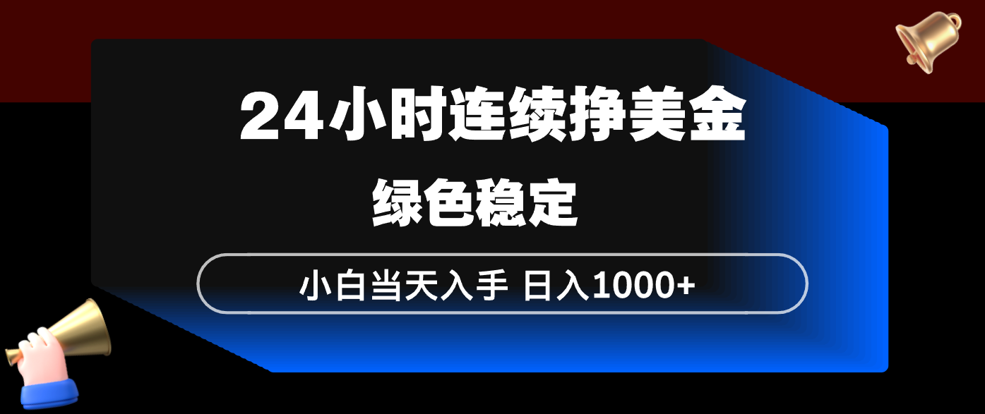 24小时连续断挣美金，小白当天上手，简单易操作，绿色稳定，日入1000+网络赚钱,项目资源网,副业资源网,兼职项目,网赚课程-副业赚钱-互联网创业-独家轻创IP大圣网创
