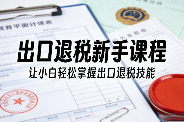 出口退税新手课程，让小白轻松掌握出口退税技能网络赚钱,项目资源网,副业资源网,兼职项目,网赚课程-副业赚钱-互联网创业-独家轻创IP大圣网创