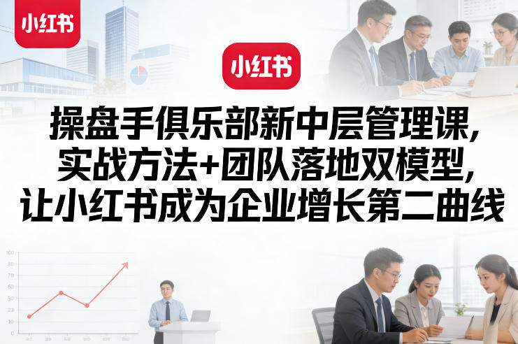 操盘手俱乐部新中层管理课，实战方法+团队落地双模型，让小红书成为企业增长第二曲线网络赚钱,项目资源网,副业资源网,兼职项目,网赚课程-副业赚钱-互联网创业-独家轻创IP大圣网创