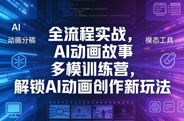 全流程实战，AI动画故事多模训练营，解锁AI动画创作新玩法网络赚钱,项目资源网,副业资源网,兼职项目,网赚课程-副业赚钱-互联网创业-独家轻创IP大圣网创
