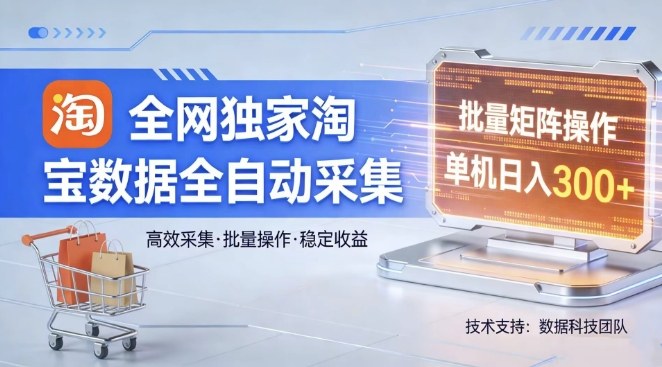 全网独家，淘宝数据全自动采集项目，批量可矩阵，单机轻松日入300【揭秘】网络赚钱,项目资源网,副业资源网,兼职项目,网赚课程-副业赚钱-互联网创业-独家轻创IP大圣网创