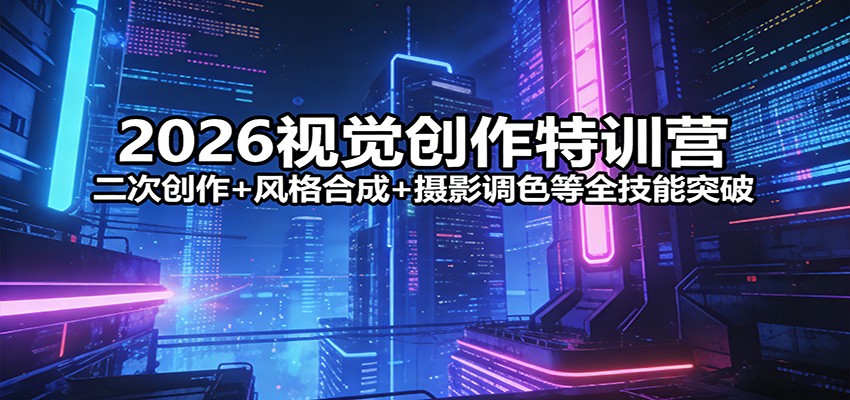 2026视觉创作特训营：二次创作+风格合成+摄影调色等全技能突破网络赚钱,项目资源网,副业资源网,兼职项目,网赚课程-副业赚钱-互联网创业-独家轻创IP大圣网创