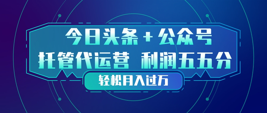 头条加公众号 托管代运营 利润分成模式 轻松月入过万网络赚钱,项目资源网,副业资源网,兼职项目,网赚课程-副业赚钱-互联网创业-独家轻创IP大圣网创