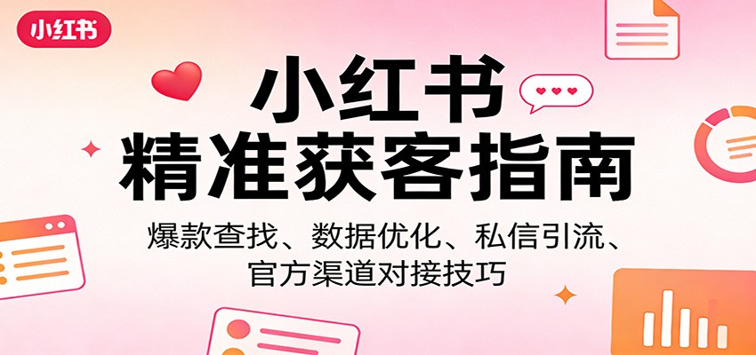 小红书精准获客指南：爆款查找、数据优化、私信引流、官方渠道对接技巧网络赚钱,项目资源网,副业资源网,兼职项目,网赚课程-副业赚钱-互联网创业-独家轻创IP大圣网创