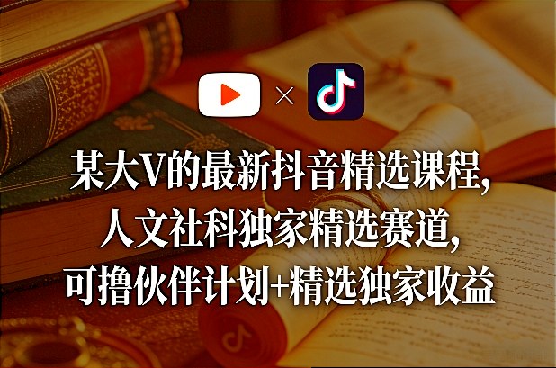 某大V的最新抖音精选课程，人文社科独家精选赛道，可撸伙伴计划+精选独家收益网络赚钱,项目资源网,副业资源网,兼职项目,网赚课程-副业赚钱-互联网创业-独家轻创IP大圣网创