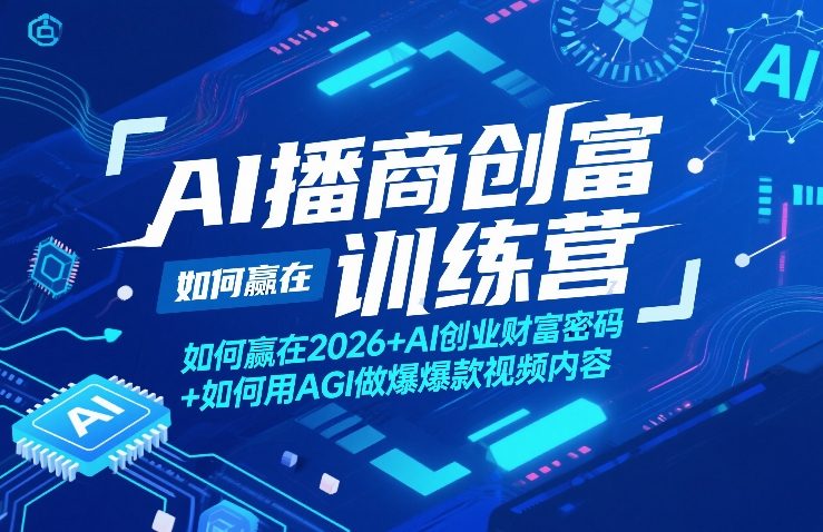 AI播商创富训练营，如何赢在2026+AI创业财富密码+如何用AGI做爆款视频内容网络赚钱,项目资源网,副业资源网,兼职项目,网赚课程-副业赚钱-互联网创业-独家轻创IP大圣网创