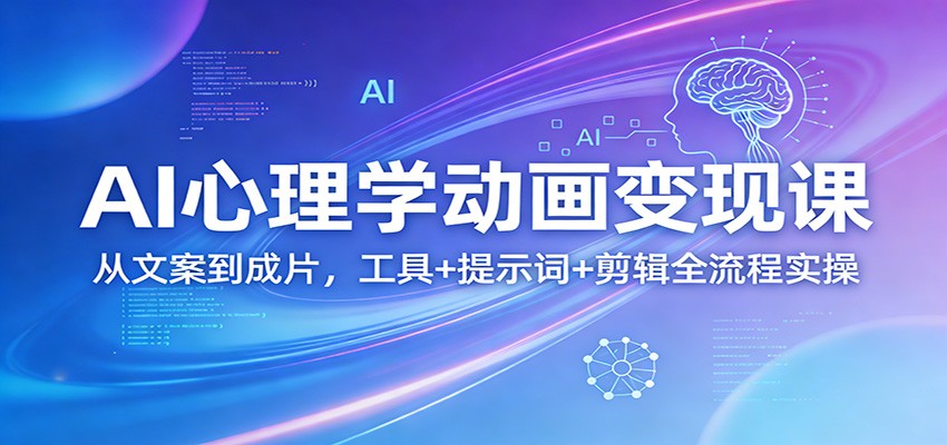 AI心理学动画变现课：从文案到成片，工具+提示词+剪辑全流程实操网络赚钱,项目资源网,副业资源网,兼职项目,网赚课程-副业赚钱-互联网创业-独家轻创IP大圣网创