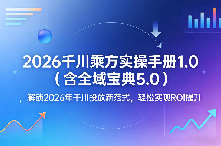 2026千川乘方实操手册1.0(含全域宝典5.0)，解锁2026年千川投放新范式，轻松实现ROI提升网络赚钱,项目资源网,副业资源网,兼职项目,网赚课程-副业赚钱-互联网创业-独家轻创IP大圣网创