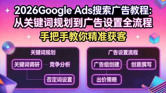 2026Google Ads搜索广告教程:从关键词规划到广告设置全流程,手把手教你精准获客网络赚钱,项目资源网,副业资源网,兼职项目,网赚课程-副业赚钱-互联网创业-独家轻创IP大圣网创