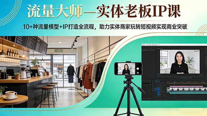 流量大师—实体老板IP课:10+种流量模型+IP打造全流程,助力实体商家玩转短视频实现商业突破网络赚钱,项目资源网,副业资源网,兼职项目,网赚课程-副业赚钱-互联网创业-独家轻创IP大圣网创