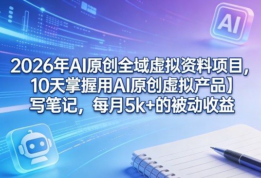 2026年AI原创全域虚拟资料项目,10天掌握用AI原创虚拟产品+写笔记,每月5k+的被动收益网络赚钱,项目资源网,副业资源网,兼职项目,网赚课程-副业赚钱-互联网创业-独家轻创IP大圣网创