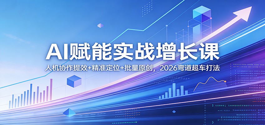 AI赋能实战增长课：人机协作提效+精准定位+批量原创，2026弯道超车打法网络赚钱,项目资源网,副业资源网,兼职项目,网赚课程-副业赚钱-互联网创业-独家轻创IP大圣网创