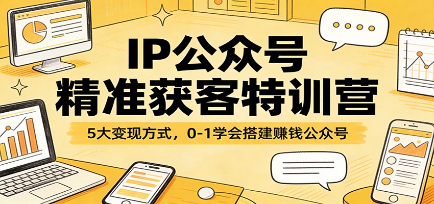 IP公众号精准获客特训营：5大变现方式，0-1学会搭建赚钱公众号网络赚钱,项目资源网,副业资源网,兼职项目,网赚课程-副业赚钱-互联网创业-独家轻创IP大圣网创