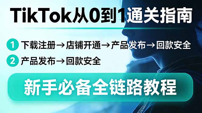 TikTok从0到1通关指南：下载注册→店铺开通→产品发布→回款安全，新手必备全链路教程网络赚钱,项目资源网,副业资源网,兼职项目,网赚课程-副业赚钱-互联网创业-独家轻创IP大圣网创