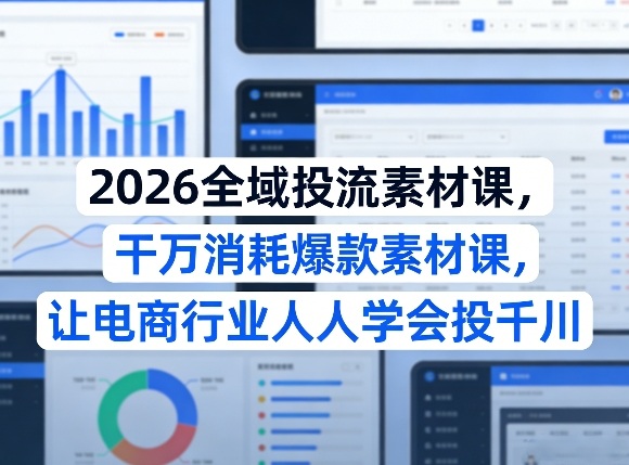 2026全域投流素材课，干万消耗爆款素材课，让电商行业人人学会投千川网络赚钱,项目资源网,副业资源网,兼职项目,网赚课程-副业赚钱-互联网创业-独家轻创IP大圣网创