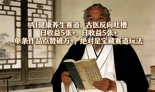 AI健康养生赛道，古医反向吐槽，日收益5张+，单条作品点赞破万+，绝对是宝藏赛道玩法网络赚钱,项目资源网,副业资源网,兼职项目,网赚课程-副业赚钱-互联网创业-独家轻创IP大圣网创