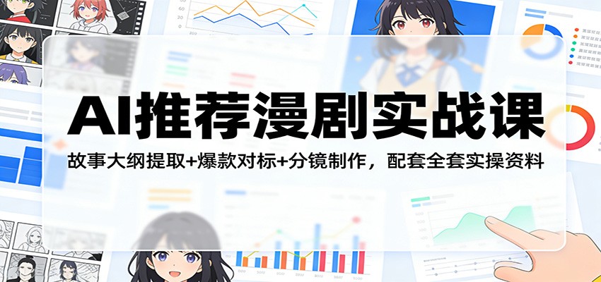 AI推荐漫剧实战课：故事大纲提取+爆款对标+分镜制作，配套全套实操资料网络赚钱,项目资源网,副业资源网,兼职项目,网赚课程-副业赚钱-互联网创业-独家轻创IP大圣网创