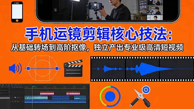 手机运镜 剪辑核心技法：从基础转场到高阶抠像，独立产出专业级高清短视频网络赚钱,项目资源网,副业资源网,兼职项目,网赚课程-副业赚钱-互联网创业-独家轻创IP大圣网创