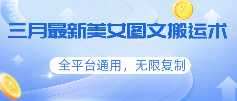 三月最新美女图文搬运术，全平台通用，无限复制网络赚钱,项目资源网,副业资源网,兼职项目,网赚课程-副业赚钱-互联网创业-独家轻创IP大圣网创