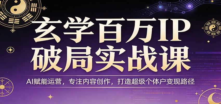 玄学百万IP破局实战课：AI赋能运营，专注内容创作，打造超级个体户变现路径网络赚钱,项目资源网,副业资源网,兼职项目,网赚课程-副业赚钱-互联网创业-独家轻创IP大圣网创