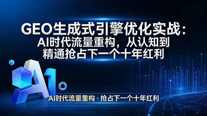 GEO 生成式引擎优化实战：AI时代流量重构，从认知到精通抢占下一个十年红利网络赚钱,项目资源网,副业资源网,兼职项目,网赚课程-副业赚钱-互联网创业-独家轻创IP大圣网创
