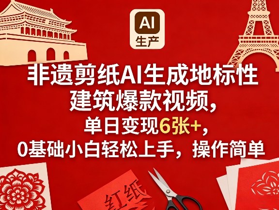 非遗剪纸AI生成地标性建筑爆款视频，单日变现6张+，0基础小白轻松上手，操作简单网络赚钱,项目资源网,副业资源网,兼职项目,网赚课程-副业赚钱-互联网创业-独家轻创IP大圣网创