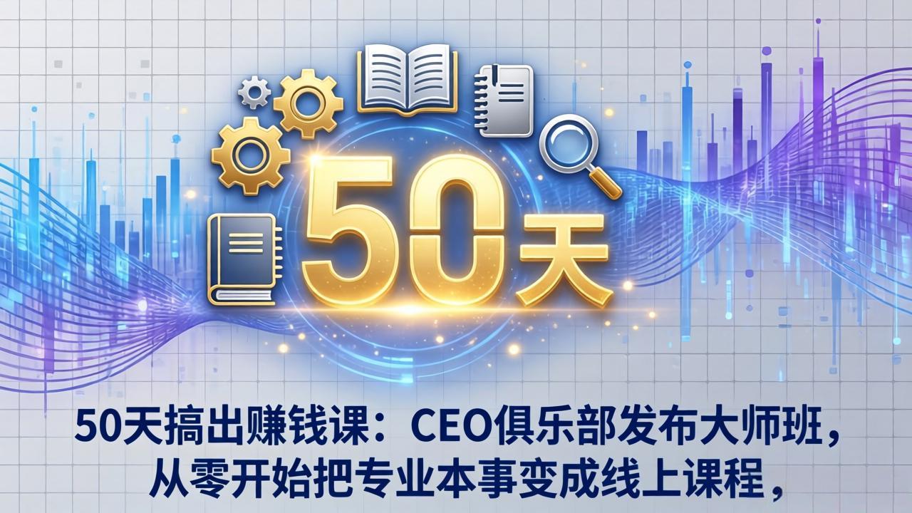 50天搞出赚钱课：CEO俱乐部发布大师班，从零开始把专业本事变成线上课程网络赚钱,项目资源网,副业资源网,兼职项目,网赚课程-副业赚钱-互联网创业-独家轻创IP大圣网创