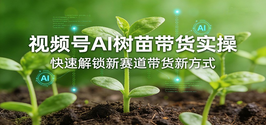 视频号AI树苗带货实操,快速解锁新赛道带货新方式网络赚钱,项目资源网,副业资源网,兼职项目,网赚课程-副业赚钱-互联网创业-独家轻创IP大圣网创