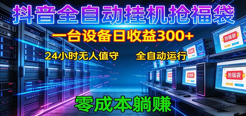 抖音全自动福袋挂机：单设备日入300+，零门槛、易操作、可批量放大网络赚钱,项目资源网,副业资源网,兼职项目,网赚课程-副业赚钱-互联网创业-独家轻创IP大圣网创