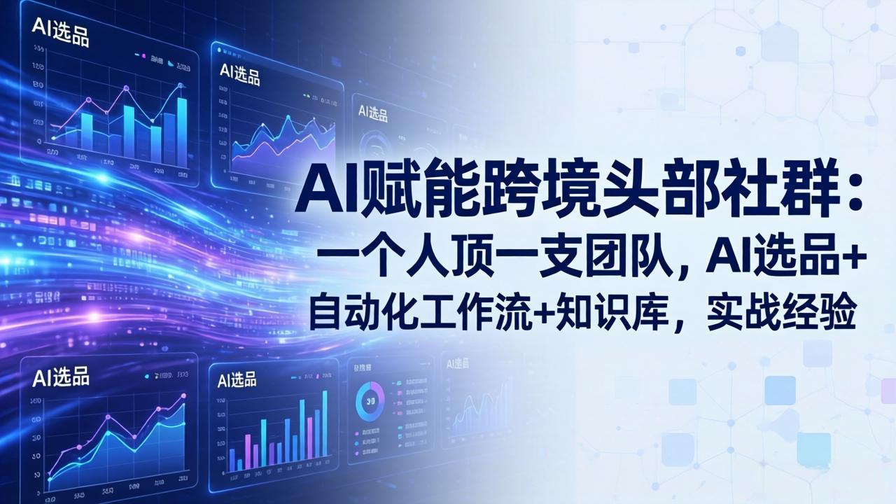 AI赋能跨境头部社群:一个人顶一支团队,AI选品+自动化工作流+知识库,实战经验-更新3月网络赚钱,项目资源网,副业资源网,兼职项目,网赚课程-副业赚钱-互联网创业-独家轻创IP大圣网创