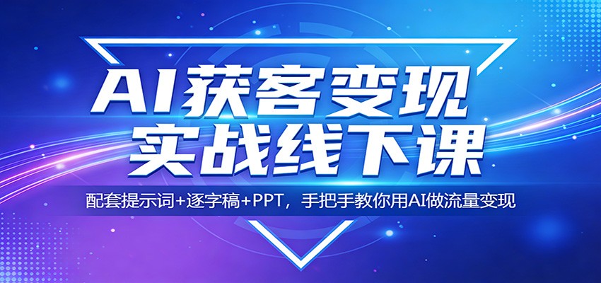 AI获客变现实战线下课:配套提示词+逐字稿+PPT,手把手教你用AI做流量变现网络赚钱,项目资源网,副业资源网,兼职项目,网赚课程-副业赚钱-互联网创业-独家轻创IP大圣网创