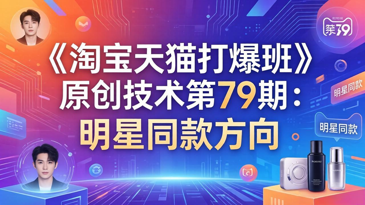 《淘宝天猫打爆班》原创技术第79期：明星同款方向网络赚钱,项目资源网,副业资源网,兼职项目,网赚课程-副业赚钱-互联网创业-独家轻创IP大圣网创