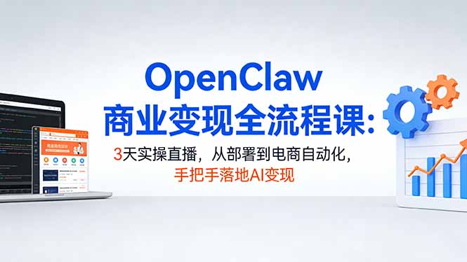 OpenClaw商业变现全流程课:3天实操直播,从部署到电商自动化,手把手落地AI变现网络赚钱,项目资源网,副业资源网,兼职项目,网赚课程-副业赚钱-互联网创业-独家轻创IP大圣网创