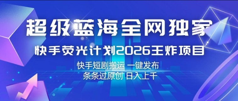 超级蓝海全网独家，快手荧光计划2026王炸项目，日入1k+，快手短剧搬运，一键发布，条条过原创【揭秘】网络赚钱,项目资源网,副业资源网,兼职项目,网赚课程-副业赚钱-互联网创业-独家轻创IP大圣网创