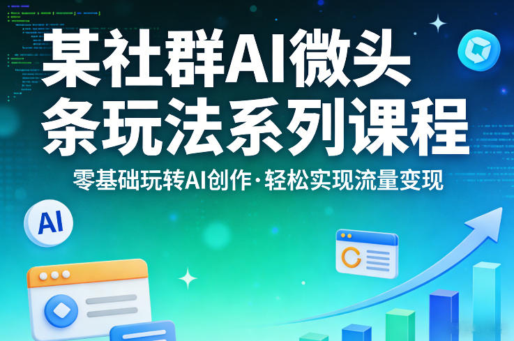 某社群的AI微头条玩法系列课程，零基础玩转AI创作，轻松实现流量变现网络赚钱,项目资源网,副业资源网,兼职项目,网赚课程-副业赚钱-互联网创业-独家轻创IP大圣网创