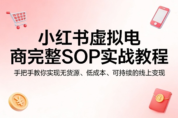 小红书虚拟电商完整SOP实战教程，手把手教你，实现无货源、低成本、可持续的线上变现网络赚钱,项目资源网,副业资源网,兼职项目,网赚课程-副业赚钱-互联网创业-独家轻创IP大圣网创
