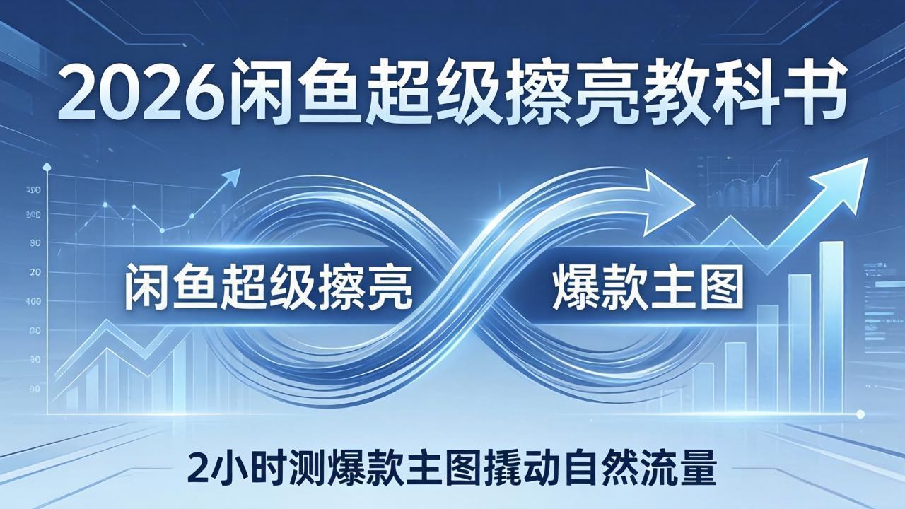 2026闲鱼超级擦亮教科书:底层逻辑出价×转化率,2小时测爆款主图撬动自然流量网络赚钱,项目资源网,副业资源网,兼职项目,网赚课程-副业赚钱-互联网创业-独家轻创IP大圣网创