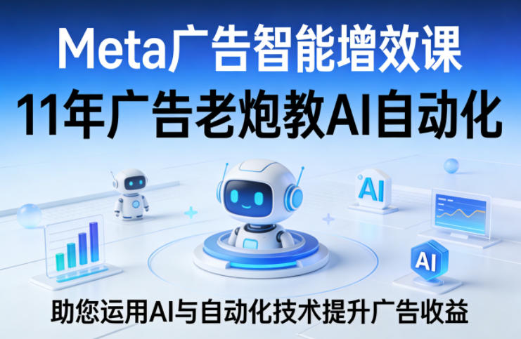 Meta广告智能增效课，11年广告老炮教AI自动化，助您运用AI与自动化技术提升广告收益网络赚钱,项目资源网,副业资源网,兼职项目,网赚课程-副业赚钱-互联网创业-独家轻创IP大圣网创